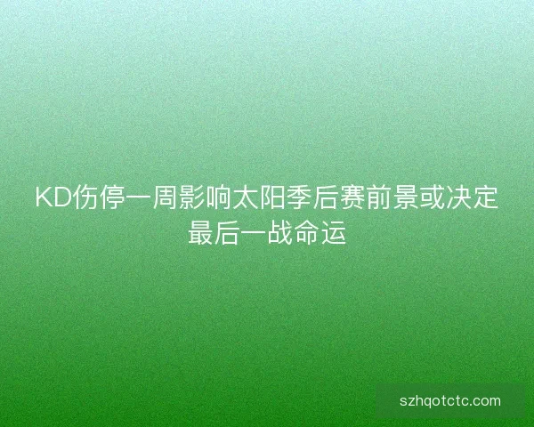 KD伤停一周影响太阳季后赛前景或决定最后一战命运